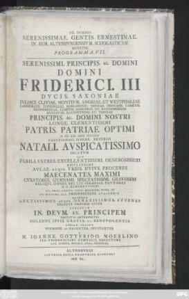 Programma 7: Serenissimi. Principis. Ac. Domini Domini Friderici. III Dvcis. Saxoniae Ivliaci. Cliviae. Montivm. Angriae. Et Westphaliae ... Principis. Ac. Domini. Nostri Longe. Clementissimi Patris. Patriae. Optimi D. VII. Kal. Maii. MDCCLV Favstissimo. Sidere. Reverso Natali. Avspicatissimo Dictatvm Qvo Perillvstres. Excellentissimi. Generosissimi Amplissimi Avlae. Atqve. Vrbis. Proceres Maecenates ...