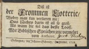 Diß ist der Frommen Lotterie/ Wobey man kan verlieren nie : Das Nichts darin ist all so groß, Als wann dir fiel das beste Looß