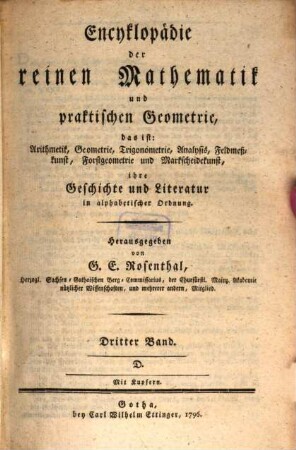 Encyklopädie der reinen Mathematik und praktischen Geometrie : Das ist: Arithmetik, Geometrie, Trigonometrie, Analysis, Feldmeßkunst, Forstgeometrie und Markscheidekunst. ihre Geschichte und Literatur in alphabetischer Ordnung, Dritter Band. D.