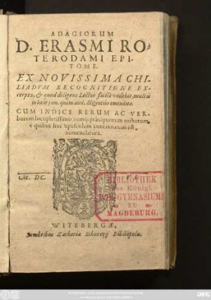 Adagiorum D. Erasmi Roterodami Epitome : Ex Novissima Chiliadum Recognitione Excerpta, & ... diligentius emendata ; Cum Indice Rerum Ac Verborum locupletissimo, cumq[ue] praecipuorum auctorum, e quibus hoc opusculum concinnatum est, nomenclatura