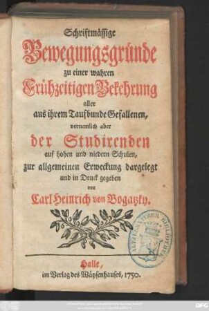 Schriftmässige Bewegungsgründe zu einer wahren Frühzeitigen Bekehrung aller aus ihrem Taufbunde Gefallenen, vornemlich aber der Studirenden auf hohen und niedern Schulen, zur allgemeinen Erweckung