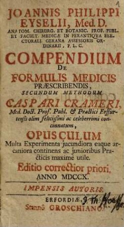 Joannis Philippi Eyselii, ... Compendium de formulis medicis praescribendis : secundum methodum Caspari Crameri ... concinnatum ; opusculum multa experimenta jucundiora eaque arcaniora continens ac junioribus practicis maxime utile