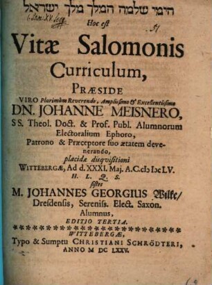 [...] Hoc est Vitae Salomonis Curriculum, Praeside ... Dn. Johanne Meisnero ... placidae disquisitioni Wittebergae, Ad d. XXXI. Mai. A.C. MDCLV. H.L.Q.S. sistet M. Johannes Georgius Wilke Dresdensis ...
