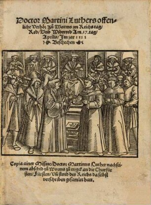 Doctor Martini Luthers offenliche Verhör zu Worms jm Reichstag, Red, Vnd Widerred : Am. 17. tag, Aprilis, Im jar 1521 Beschechen
