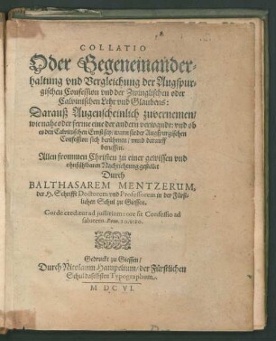Collatio Oder Gegeneinanderhaltung und Vergleichung der Augspurgischen Confession und der Zwinglischen oder Calvinischen Lehr und Glaubens : Darauß Augenscheinlich zuvernemen/ wie nahe oder ferrne eine der andern verwandt: und ob es den Calvinischen Ernst sey/ wann sie der Augspurgischen Confession sich berühmen/ unnd darauff beruffen