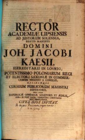 Rector Academiae Lipsiensis ad iustorum solennia, Beatis Manibus Domini Joh. Jacobi Kaesii, haereditarii in Lösnig, potentissimo Poloniarum Regi ... persolvenda ... invitat : [Insunt non nulla de angaris, Persicorum regum nunciis, aut. Jo. Cypriano]