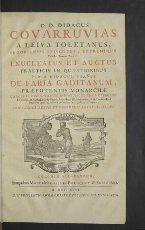 D. D. Didacus Covarruvias A Leiva Toletanus, Segobiensis Episcopus, Supremique Castellae Senatus Praeses; Enucleatus Et Auctus Practicis In Quaestionibus : Cum Indice Rerum ...