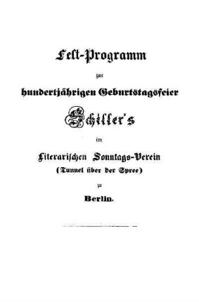 Fest-Programm zur hundertjährigen Geburtstagsfeier Schiller's : im Literarischen Sonntags-Verein <Tunnel über der Spree> zu Berlin