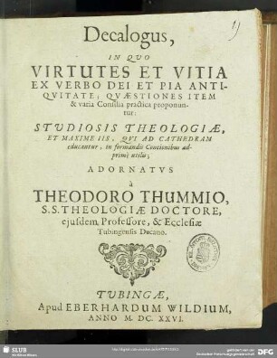 Decalogus, In Quo Virtutes Et Vitia Ex Verbo Dei Et Pia Antiquitate : Quaestiones Item & varia Consilia practica proponuntur: Studiosis Theologiae, Et Maxime Iis, Qui Ad Cathedram educantur, in formandis Concionibus adprime utilis