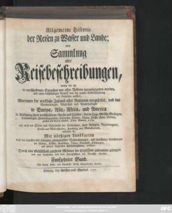 Bd. 15: Allgemeine Historie der Reisen zu Wasser und zu Lande; oder Sammlung aller Reisebeschreibungen, welche bis itzo in verschiedenen Sprachen von allen Völkern herausgegeben worden, und einen vollständigen Begriff von der neuern Erdbeschreibung und Geschichte machen : Worinnen der wirkliche Zustand aller Nationen vorgestellet, und das Merkwürdigste, Nützlichste und Wahrhaftigste in Europa, Asia, Africa und America ... enthalten ist ; Mit nöthigen Landkarten ... und mancherley Abbildungen ... versehen