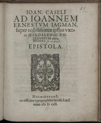 Joan. Caseli[i] Ad Joannem Ernestum Iagman, super nobilissimae ipsius uxoris Magdalenae Enzedorfiae [i.e. Enzenbergiae] obitu, Epistola : [Helm. ex ac. Iul. Kal. Decemb. MDCIX.]