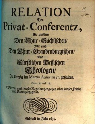 Relation Der Privat-Conferentz, So zwischen Den Chur-Sächsischen, Wie auch Den Chur-Brandenburgischen, Und Fürstlichen Hessischen Theologen, Zu Leipzig im Martio Anno 1631. gehalten