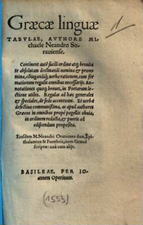 Graecae linguae tabulae : continent aute[m] facili ordine atq[ue] brevitate absolutam declinandi nomina et pronomina co[n]iugandiq[ue] verba rationem, cum formationum regulis omnibus necessariis ; Annotationes quoq[ue] breves, in poetarum lectione utiles ...