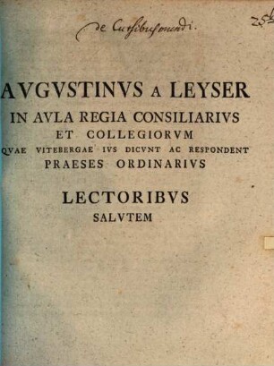 Avgvstinvs A Leyser In Avla Regia Consiliarivs Et Collegiorvm Qvae Vitebergae Ivs Dicvnt Ac Respondent Praeses Ordinarivs Lectoribvs Salvtem : [P. P. Vitebergæ d. VII. Februar. anni MDCCXXXXV.]