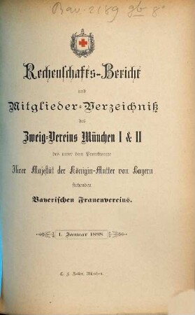 Rechenschaftsbericht und Mitglieder-Verzeichniß des Zweigvereins München des unter dem Protectorate Ihrer Majestät der Königin-Mutter von Bayern stehenden Bayerischen Frauenvereins. 1888, 1. Jan.