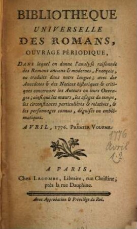 Bibliothèque universelle des romans : ouvrage périodique dans lequel on donne l'analyse raisonnée des romans anciens & modernes,françois ou traduits dans notre langue; avec les anecdotes & des notices historiques & critiques concernant les auteurs ou leurs ouvrages; ainsi que les moeurs, les usages du temps, les circonstances particulières & relatives, & les personnages connus, déguisés ou emblématiques, 1776,[3]. Avril