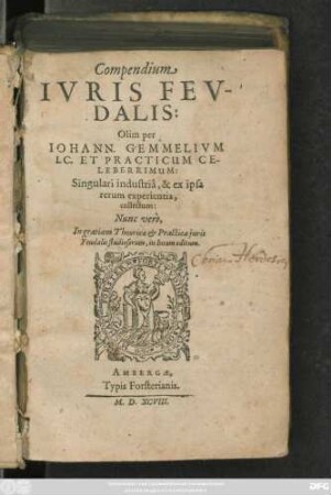 Compendium || IVRIS FEV-||DALIS:|| Olim per || IOHANN. GEMMELIVM || I. C. ET PRACTICUM CE-||LEBERRIMUM:|| Singulari industriâ, & ex ipsa || rerum experientia,|| collectum:|| Nunc verò,|| In gratiam Theoricae et Practicae juris || Feudalis studiosorum, in lucem editum.||