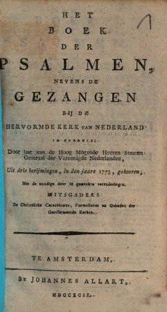 Het Boek der Psalmen : nevens de Gezangen by de Hervormde Kerk van Nederland in Gebruik ; Door last van de Hoog Mogende Heeren Staaten Generaal der Vereenigde Neederlanden ; Uit drie berijmingen, in den jaare 1773, gekooren ; Met de noodige daar in gemaakte veranderingen