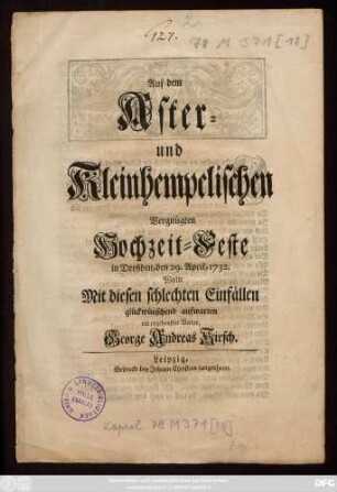 Auf dem Aster- und Kleinhempelischen Vergnügten Hochzeit-Feste in Dreßden, den 29. April, 1732. Wolte Mit diesen schlechten Einfällen glückwünschend aufwarten ein ergebenster Vetter, George Andreas Kirsch