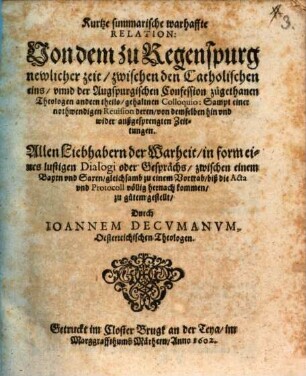 Kurtze summarische warhaffte Relation. Von dem zu Regenspurg newlicher zeit, zwischen den Catholischen eins, vnnd der Augspurgischen Confession zugethanen Theologen andern theils, gehaltnen Colloquio : Sampt einer nothwendigen Reuision deren, von demselben hin vnd wider außgesprengten Zeittungen