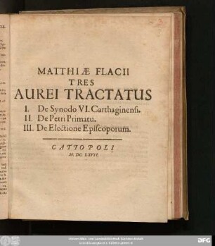 Matthiae Flacii Tres Aurei Tractatus : I. De Synodo VI. Carthaginensi. II. De Petri Primatu. III. De Electione Episcoporum