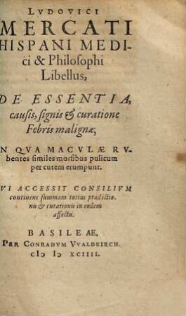 Ludovici Mercati Libellus de essentia, causis, signis et +& curatione febris malignae : in qua maculae rubentes similes morsibus pulicum per cutem erumpunt