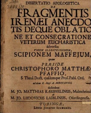 Dissertatio Apologetica De Fragmentis Irenæi Anecdotis Deque Oblatione Et Consecratione Veterum Eucharistica adversus Virum Illustrissimum, Scipionem Maffejum