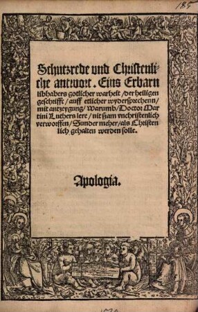 Schutzrede und Christenliche antwort Eins Erbarn libhabers gotlicher warheyt, der heyligen geschrift, auff etlicher widersprechen mit antzeygung Warumb Doctor Martini Luthers lere nit ßam unchristenlich verworffen Sunder mehr als christenlich gehalten werden solle : apologia