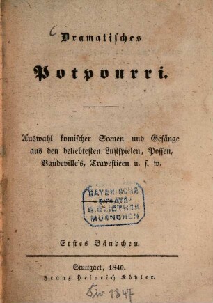 Dramatisches Potpourri : Auswahl komischer Scenen und Gesänge aus den beliebtesten Lustspielen, Possen, Vandeville's, Travestieen u.s.w.. 1,1. 1840