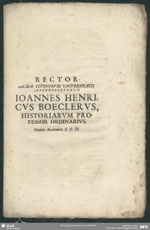 Rector Almae Stvdiorvm Vniversitatis Argentoratensis Ioannes Henricvs Boeclervs, Historiarvm Professor Ordinarivs, Ciuibus Academicis S.P.D. : [PP Argentorati d. XX. Aprilis MDCLXIX.]