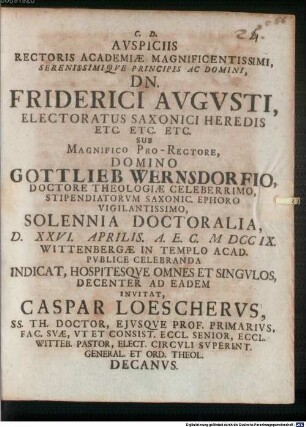Auspiciis Rectoris Academiæ Magnificentissimi, Serenissimiqve Principis Ac Domini, Dn. Friderici Avgvsti, ... Sub Magnifico Pro-Rectore, Domino Gottlieb Wernsdorfio, ... Solennia Doctoralia, D. XXVI. Aprilis. A.EC. MDCCIX. ... Invitat, Caspar Loeschervs, ... Decanvs