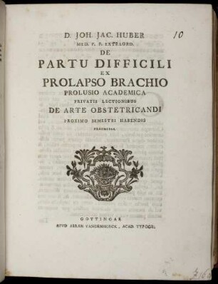 D. Joh. Jac. Huber Med. P. P. Extraord. De Partu Difficili Ex Prolapsu Brachio : Prolusio Academica Privatis Lectionibus De Arte Obstetricandi Proximo Semestri Habendis Praemissa