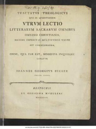 Tractatvs Theologicvs Qvo In Qvaestionem: Vtrvm Lectio Litterarvm Sacrarvm Omnibvs Omnino Christianis, Maxime Imperitae Mvltitvdini Valde Sit Commendanda : Omni Qva Par Ext, Modestia Inqvirere Contavr Ioannes Georgivs Becker Theol. Cand.