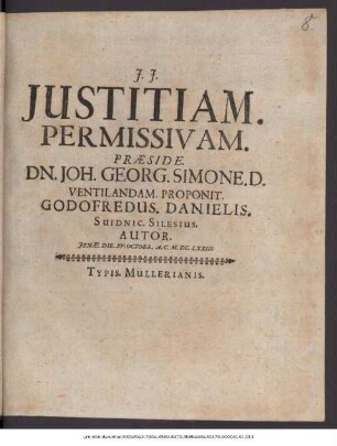 Iustitiam. Permissivam. Praeside. Dn. Joh. Georg. Simone. D. Ventilandam. Proponit. Godofredus. Danielis. Suidnic. Silesius. Autor. Ienae. Die. XV. Octobr. A.C. M.DC.LXXIII.