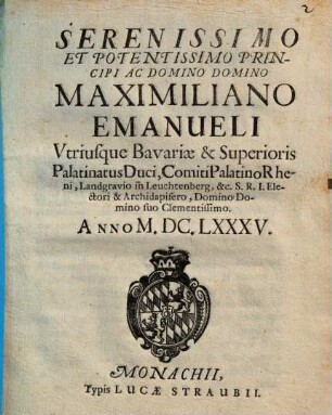 Serenissimo ... Maximiliano Emanueli utriusque Bavariae ... Duci ... (applausus)