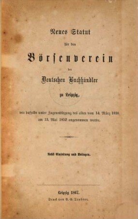 Neues Statut für den Börsenverein der Deutschen Buchhändler zu Leipzig, wie dasselbe unter Zugrundlegung des alten vom 14. März 1838 am 13. Mai 1852 angenommen wurde : Nebst Einl. u. Beil.