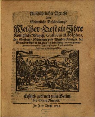 Außführlicher Bericht und Gründliche Beschreibung Welcher Gestalt ... Gustavus Adolphus ... der Stadt Franckfurt an der Oder sich bemächtiget und eingenommen ...