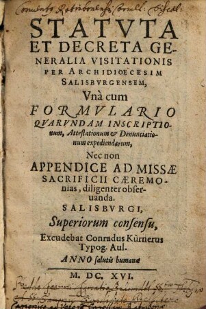 Statvta Et Decreta Generalia Visitationis Per Archidioecesim Salisbvrgensem : Vna cum Formvlario Qvarvndam Inscriptionum, Attestationum et Denunciationum expendiendarum, Nec non Appendice Ad Missae Sacrificii Caeremonias, diligenter obseruanda