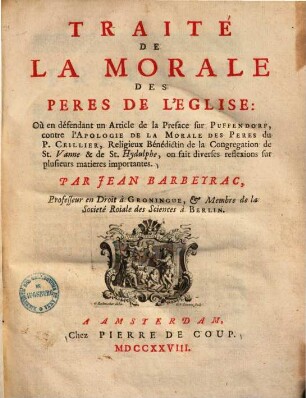 Traité de la morale des peres de l'eglise : où en défendant un article de la preface sur Puffendorf, contre l'apologie de la morale des peres du P. Ceillier, religieux Benedictin de la congregation de St. Vanne & de St. Hydulphe, on fait diverses reflexions sur plusieurs matieres importantes