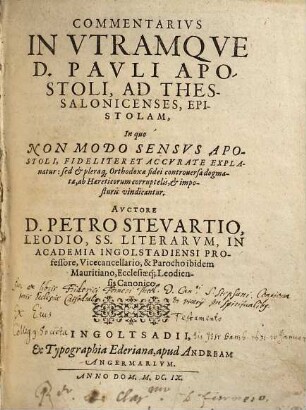 Commentarivs In Vtramqve D. Pavli Apostoli, Ad Thessalonicenses, Epistolam : In quo Non Modo Sensvs Apostoli, Fideliter Et Accvrate Explanatur: sed et pleraque Orthodoxae fidei controuersa dogmata, ab Haereticorum corruptelis, et imposturis vindicantur