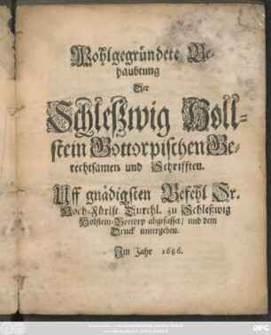 Wohlgegründete Behaubtung Der Schleßwig Hollstein Gottorpischen Gerechtsamen und Schrifften : Uff gnädigsten Befehl Sr. Hoch-Fürstl. Durchl. zu Schleßwig Holstein-Gottorp abgefasset/ und dem Druck untergeben