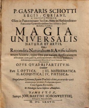 P. Gasparis Schotti Regis-Curiani, E Societate Jesu ... Magia Universalis Naturae Et Artis, Sive Recondita Naturalium & Artificialium rerum Scientia, ... : Opvs Qvadripartitvm .... 1, Optica