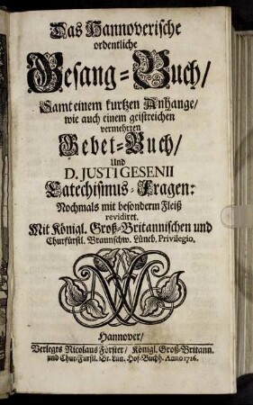 Das Hannoverische ordentliche Gesang-Buch : Samt einem kurtzen Anhange, wie auch einem geistreichen vermehrten Gebet-Buch ; Und D. Justi Gesenii Catechismus-Fragen: Nochmals mit besonderm Fleiß revidiret