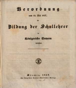 Verordnung vom 15. Mai 1857 die Bildung der Schullehrer im Königreiche Bayern betreffend