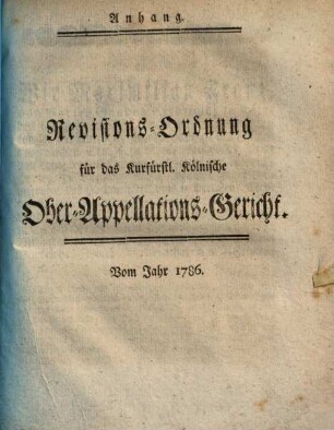 Anhang. Revisions-Ordnung für das Kurfürstl. Kölnische Ober-Appellations-Gericht. Vom Jahr 1786.