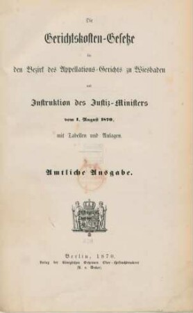 Die Gerichtskosten-Gesetze für den Bezirk des Appellations-Gerichts zu Wiesbaden und Instruktion des Justiz-Ministers vom 1. August 1870 : mit Tabellen und Anlagen