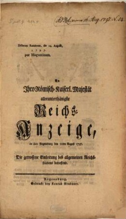 An Ihro Römisch-Kais. Majestät allerunterth. Reichs-Anzeige, dd. Reg. d. 11. Aug. 1797, die getroffene Einleitung des allgemeinen Reichsfriedens betreffend : Dictatum Rat. d. 14. Aug. 1797