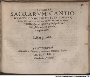 SACRARVM CANTIONVM (VVLGO HODIE MOTETA VOCANT) QVINQVE ET SEX VOCVM AD VERAM HARMONIAM concentumq́ue ab optimis quibusque Musicis in philomusorum gratiam compositarum. Liber ..., 1