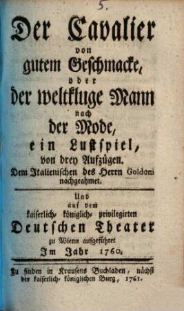 Der Cavalier von gutem Geschmacke, oder der weltkluge Mann nach der Mode : ein Lustspiel, von drey Aufzügen