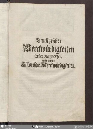Lausitzischer Merckwürdigkeiten Erster Haupt-Theil, in sich haltend Historische Merckwürdigkeiten